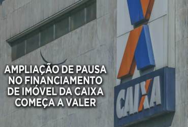 AMPLIAÇÃO DE PAUSA NO FINANCIAMENTO DE IMÓVEL DA CAIXA COMEÇA A VALER