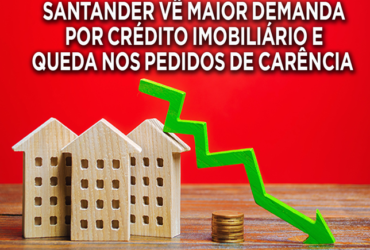 EXCLUSIVA: SANTANDER VÊ MAIOR DEMANDA POR CRÉDITO IMOBILIÁRIO E QUEDA NOS PEDIDOS DE CARÊNCIA